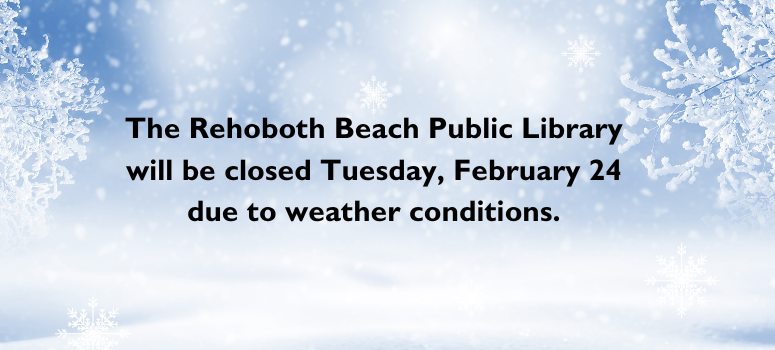 The Rehoboth Beach Public Library will be closed Tuesday, February 24 due to weather conditions.