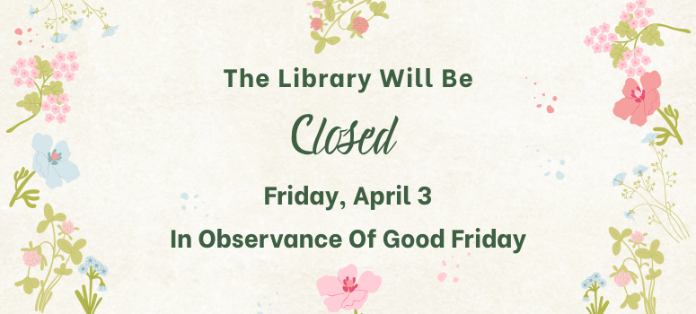 The Library will be closed on Friday, April 3, in observance of Good Friday.