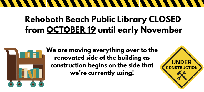 Rehoboth Beach Public Library closed from October 19 until early November. We are moving everything over to the renovated side of the building as construction begins on the side that we're currently using.